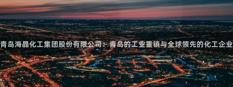 球盟会电子游戏平台：青岛海晶化工集团股份有限公司：青岛的工业