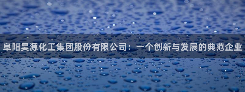 球盟会优惠领取网站是真的吗：阜阳昊源化工集团股份有限公司：一