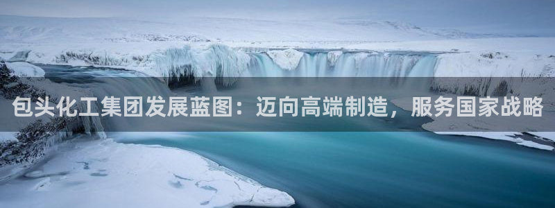 球盟会最新活动：包头化工集团发展蓝图：迈向高端制造，服务国家