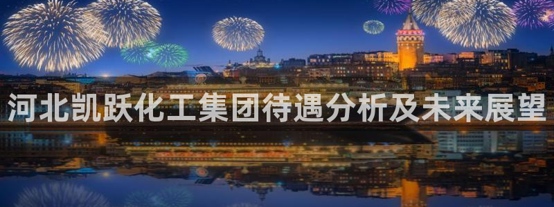 球盟会综合体育平台：河北凯跃化工集团待遇分析及未来展望