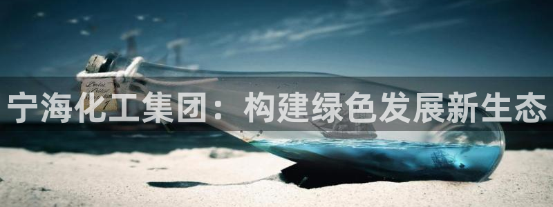 球盟会官网入口：宁海化工集团：构建绿色发展新生态