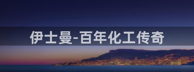 球盟会能提现吗是真的吗：伊士曼-百年化工传奇