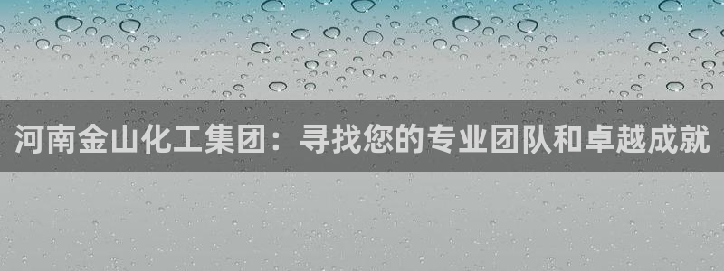 球盟会体育平台：河南金山化工集团：寻找您的专业团队和卓越成就