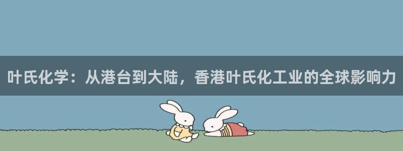 球盟会qmh电子网页版登录：叶氏化学：从港台到大陆，香港叶氏