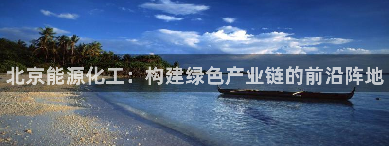 球盟会里面有打牌的嘛知乎：北京能源化工：构建绿色产业链的前沿