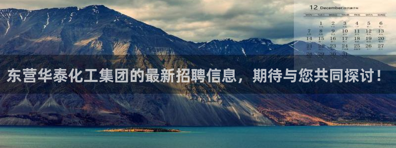 球盟会网页登录：东营华泰化工集团的最新招聘信息，期待与您共同