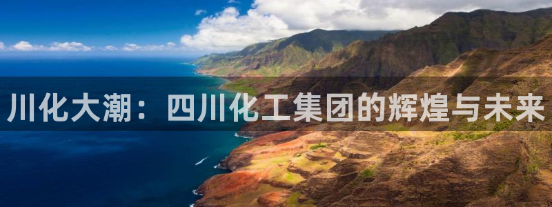 球盟会吧：川化大潮：四川化工集团的辉煌与未来